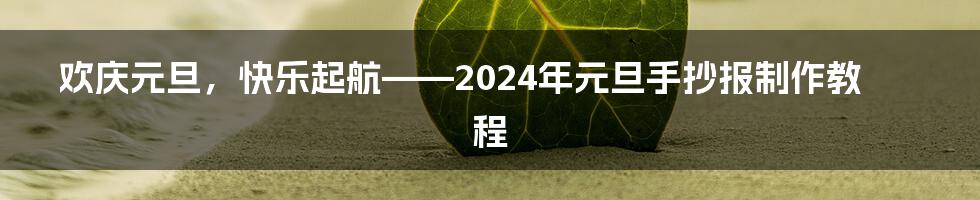 欢庆元旦,快乐起航——2024年元旦手抄报制作教程