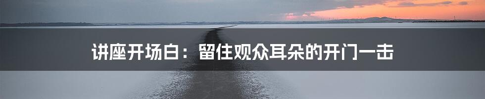 讲座开场白:留住观众耳朵的开门一击