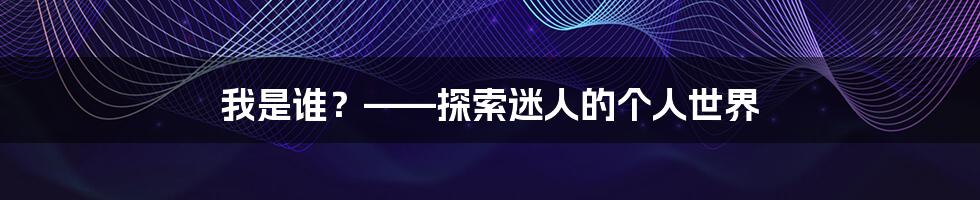 我是谁?——探索迷人的个人世界