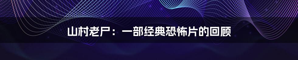 山村老尸:一部经典恐怖片的回顾