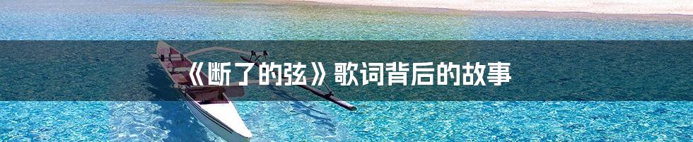 《断了的弦》歌词背后的故事