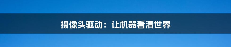 摄像头驱动:让机器看清世界
