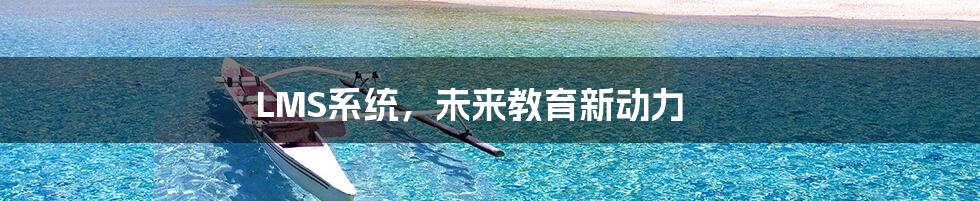 LMS系统，未来教育新动力