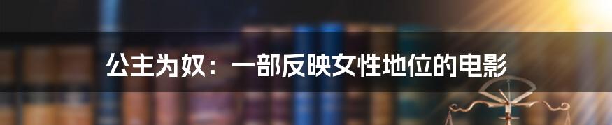 公主为奴:一部反映女性地位的电影