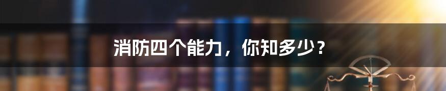 消防四个能力,你知多少?
