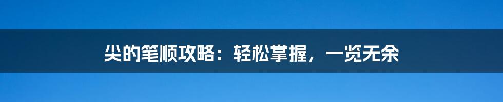 尖的笔顺攻略:轻松掌握,一览无余