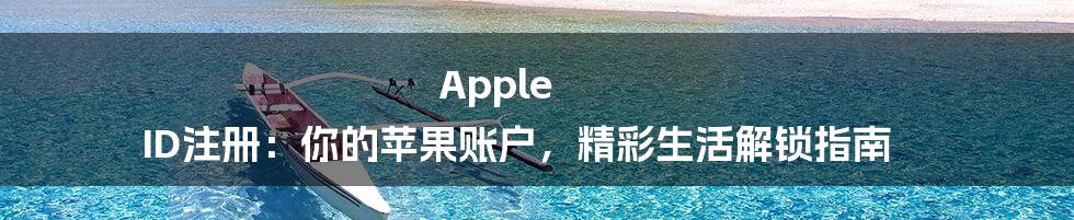 Apple ID注册：你的苹果账户，精彩生活解锁指南