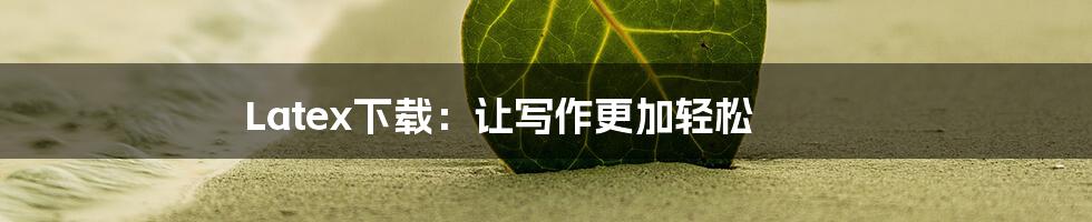 Latex下载:让写作更加轻松