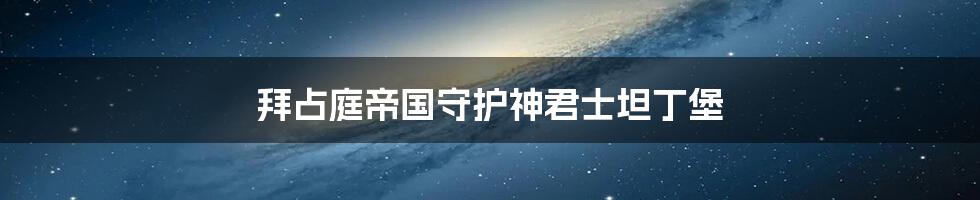 拜占庭帝国守护神君士坦丁堡