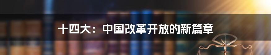十四大:中国改革开放的新篇章