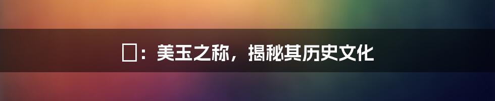 珝:美玉之称,揭秘其历史文化
