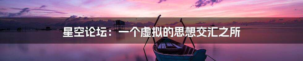 星空论坛：一个虚拟的思想交汇之所