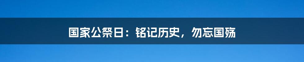 国家公祭日：铭记历史，勿忘国殇