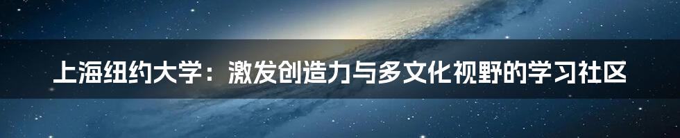 上海纽约大学：激发创造力与多文化视野的学习社区