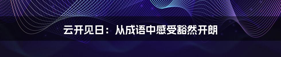 云开见日：从成语中感受豁然开朗