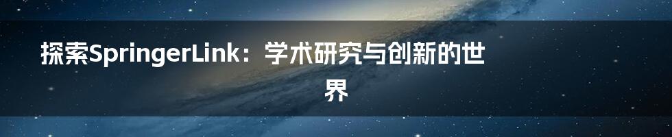 探索SpringerLink：学术研究与创新的世界