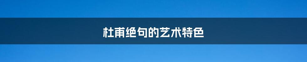 杜甫绝句的艺术特色