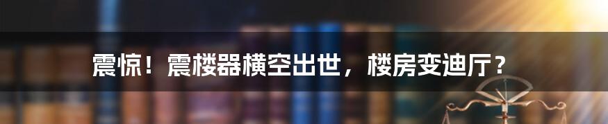 震惊！震楼器横空出世，楼房变迪厅？