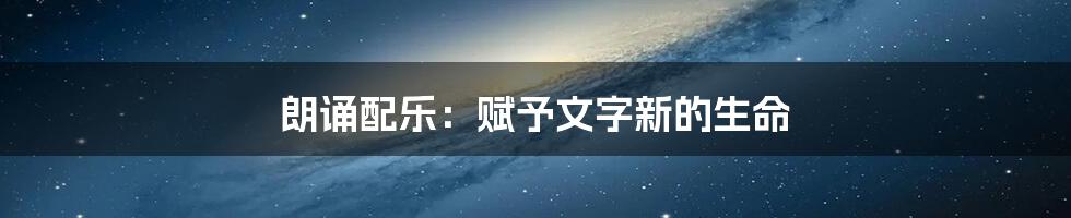 朗诵配乐：赋予文字新的生命