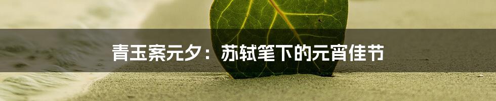 青玉案元夕:苏轼笔下的元宵佳节