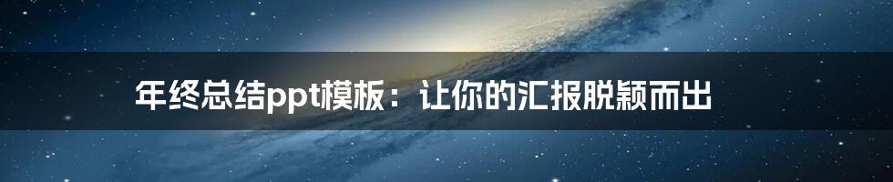 年终总结ppt模板:让你的汇报脱颖而出
