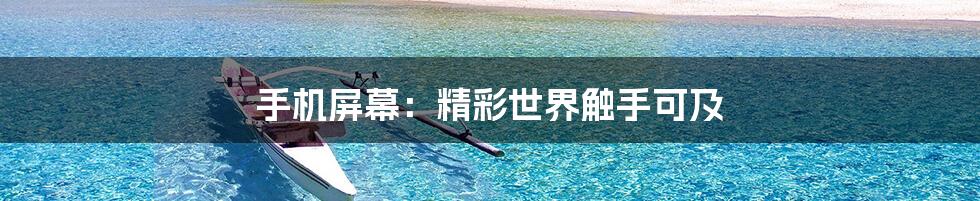 手机屏幕：精彩世界触手可及