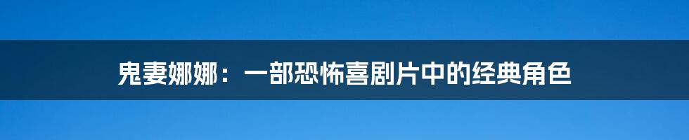 鬼妻娜娜:一部恐怖喜剧片中的经典角色