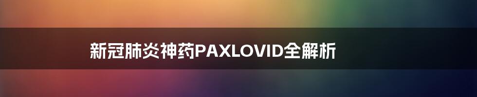 新冠肺炎神药PAXLOVID全解析