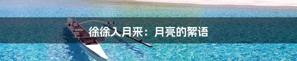 徐徐入月来：月亮的絮语