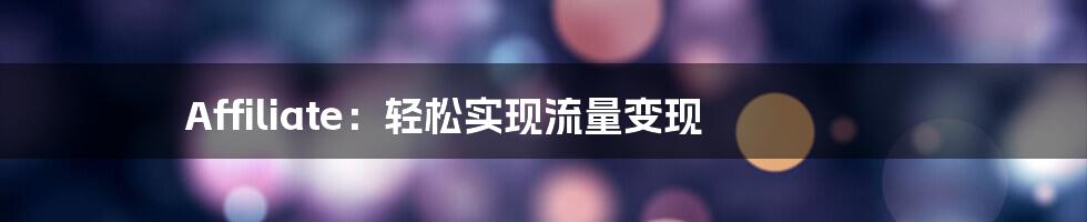 Affiliate:轻松实现流量变现