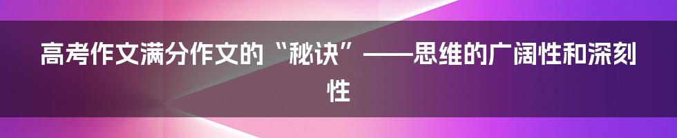 高考作文满分作文的“秘诀”——思维的广阔性和深刻性