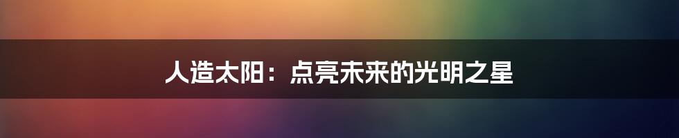 人造太阳：点亮未来的光明之星