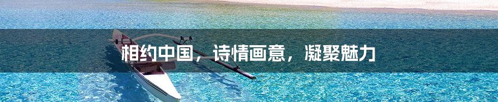 相约中国，诗情画意，凝聚魅力