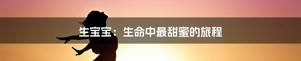 生宝宝:生命中最甜蜜的旅程