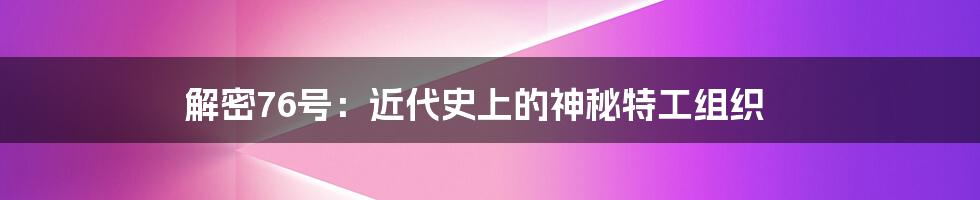 解密76号:近代史上的神秘特工组织