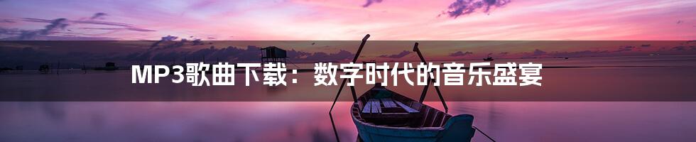 MP3歌曲下载:数字时代的音乐盛宴