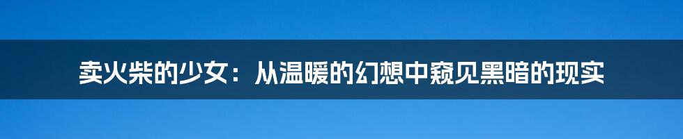 卖火柴的少女:从温暖的幻想中窥见黑暗的现实
