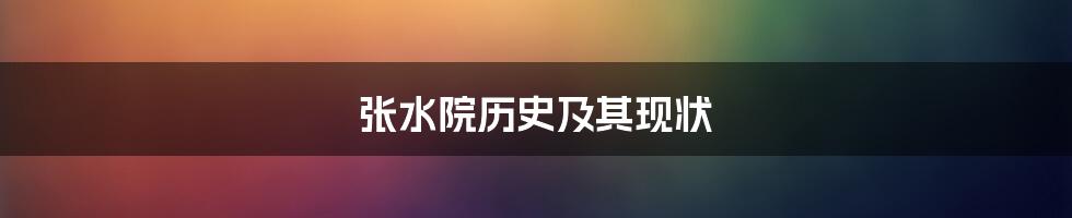 张水院历史及其现状