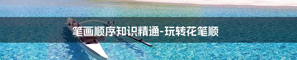 笔画顺序知识精通-玩转花笔顺