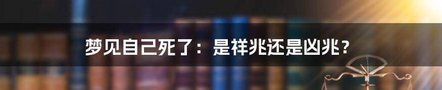 梦见自己死了：是祥兆还是凶兆？