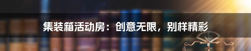 集装箱活动房：创意无限，别样精彩