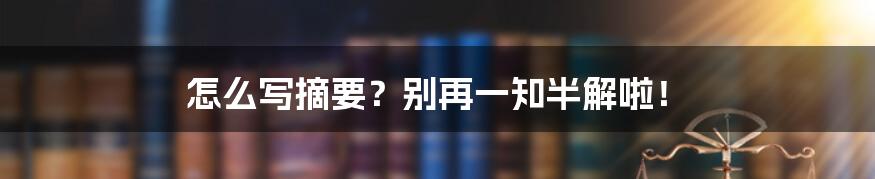 怎么写摘要?别再一知半解啦!