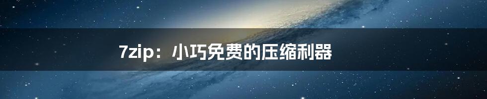 7zip:小巧免费的压缩利器