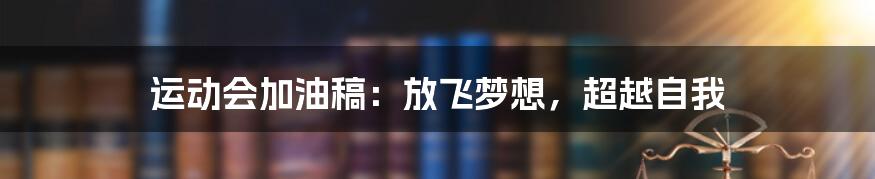 运动会加油稿:放飞梦想,超越自我