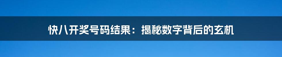 快八开奖号码结果:揭秘数字背后的玄机