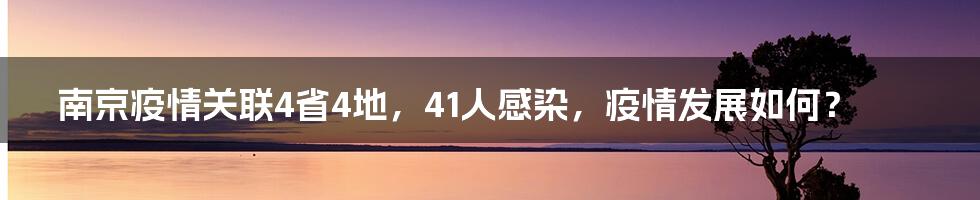 南京疫情关联4省4地，41人感染，疫情发展如何？