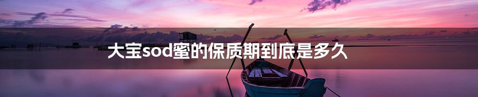 大宝sod蜜的保质期到底是多久