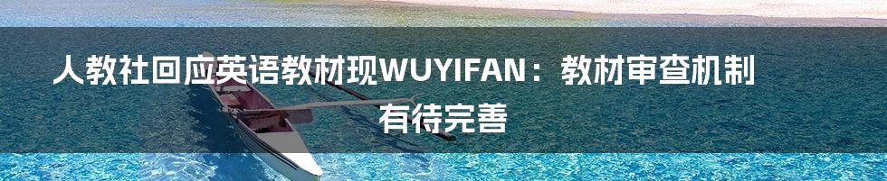 人教社回应英语教材现WUYIFAN：教材审查机制有待完善