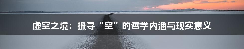 虚空之境：探寻“空”的哲学内涵与现实意义