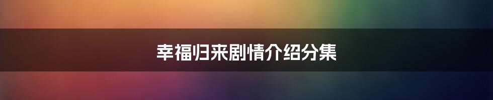 幸福归来剧情介绍分集